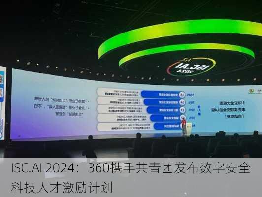 ISC.AI 2024：360携手共青团发布数字安全科技人才激励计划-第3张图片-