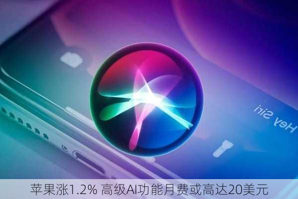 苹果涨1.2% 高级AI功能月费或高达20美元-第1张图片-