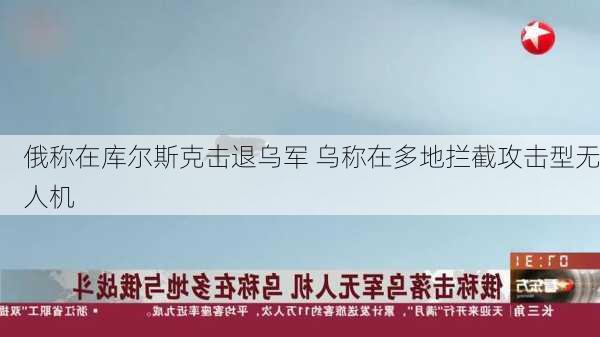 俄称在库尔斯克击退乌军 乌称在多地拦截攻击型无人机-第2张图片-