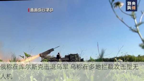 俄称在库尔斯克击退乌军 乌称在多地拦截攻击型无人机-第3张图片-