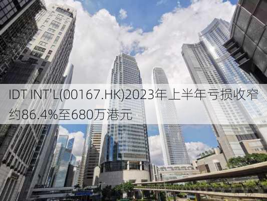 IDT INT'L(00167.HK)2023年上半年亏损收窄约86.4%至680万港元-第1张图片-