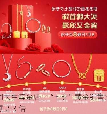 周大生等金店：“七夕”黄金销售火爆 2-3 倍-第1张图片-