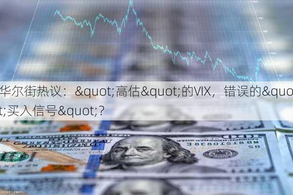 华尔街热议："高估"的VIX，错误的"买入信号"？-第3张图片-