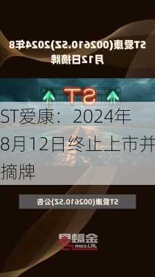 ST爱康：2024年8月12日终止上市并摘牌-第1张图片-