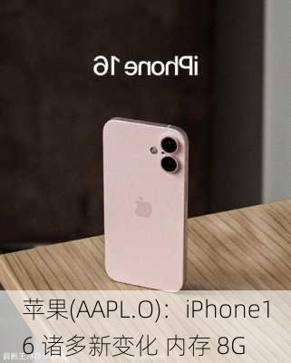 苹果(AAPL.O)：iPhone16 诸多新变化 内存 8G-第1张图片-