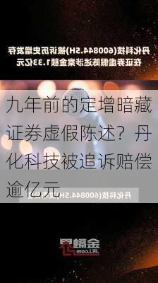 九年前的定增暗藏证券虚假陈述？丹化科技被追诉赔偿逾亿元-第1张图片-