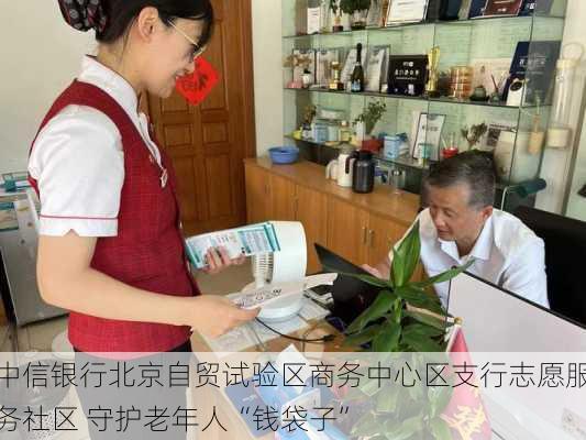 中信银行北京自贸试验区商务中心区支行志愿服务社区 守护老年人“钱袋子”-第2张图片-