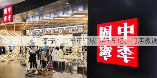 李宁：上半年营收 143.5 亿，门店微调