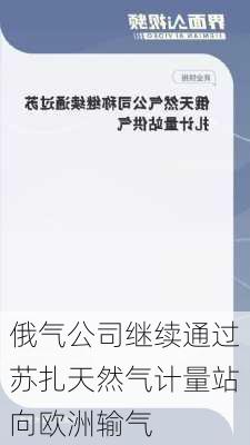 俄气公司继续通过苏扎天然气计量站向欧洲输气-第2张图片-