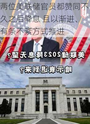 两位美联储官员都赞同不久之后降息 且以渐进、有条不紊方式推进-第1张图片-