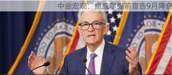 中金宏观：鲍威尔提前宣告9月降息-第1张图片-