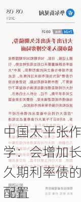 中国太平张作学：会增加长久期利率债的配置-第2张图片-