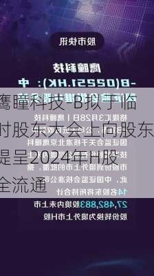 鹰瞳科技-B拟于临时股东大会上向股东提呈2024年H股全流通-第1张图片-