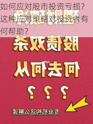 如何应对股市投资亏损？这种应对策略对投资者有何帮助？-第3张图片-