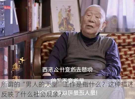 所谓的“男人的天堂”工作是指什么？这种描述反映了什么社会现象？-第3张图片-