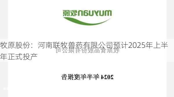 牧原股份：河南联牧兽药有限公司预计2025年上半年正式投产-第1张图片-