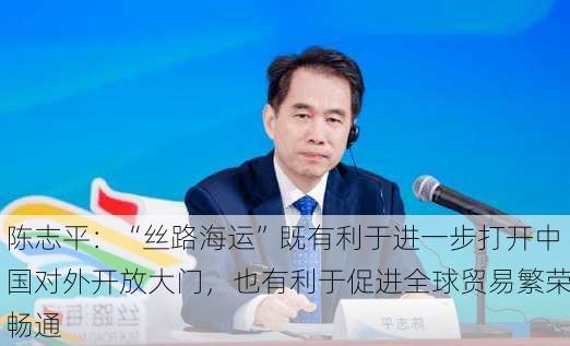 陈志平：“丝路海运”既有利于进一步打开中国对外开放大门，也有利于促进全球贸易繁荣畅通-第3张图片-