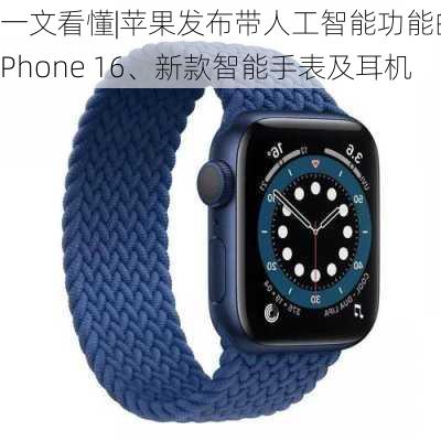 一文看懂|苹果发布带人工智能功能的iPhone 16、新款智能手表及耳机-第3张图片-