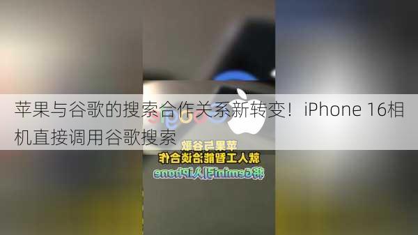 苹果与谷歌的搜索合作关系新转变！iPhone 16相机直接调用谷歌搜索-第1张图片-