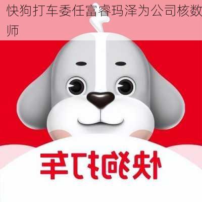 快狗打车委任富睿玛泽为公司核数师-第1张图片-