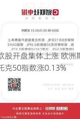 欧股开盘集体上涨 欧洲斯托克50指数涨0.13%-第1张图片-