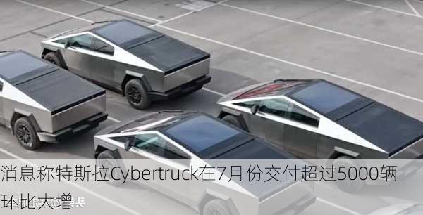 消息称特斯拉Cybertruck在7月份交付超过5000辆 环比大增-第1张图片-