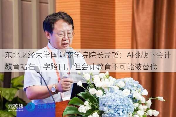 东北财经大学国际商学院院长孟韬：AI挑战下会计教育站在十字路口，但会计教育不可能被替代-第3张图片-