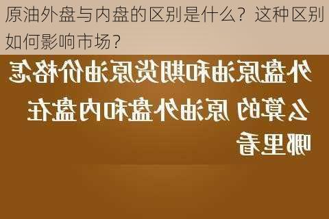 原油外盘与内盘的区别是什么？这种区别如何影响市场？-第3张图片-