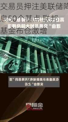 交易员押注美联储降息50个基点 联邦基金布仓激增-第2张图片-