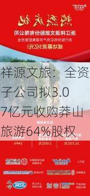 祥源文旅：全资子公司拟3.07亿元收购莽山旅游64%股权-第1张图片-