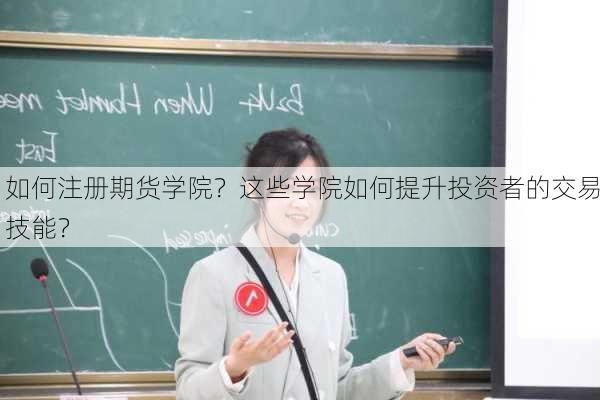 如何注册期货学院？这些学院如何提升投资者的交易技能？