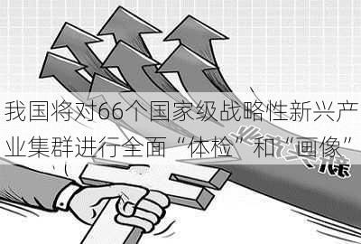 我国将对66个国家级战略性新兴产业集群进行全面“体检”和“画像”-第1张图片-