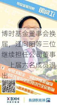 博时基金董事会换届，江向阳等三位继续担任公司董事，上届六名成员退出-第3张图片-