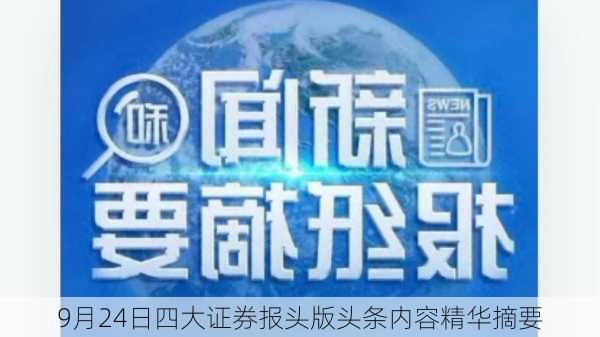 9月24日四大证券报头版头条内容精华摘要-第3张图片-