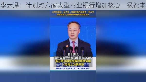 李云泽：计划对六家大型商业银行增加核心一级资本-第1张图片-