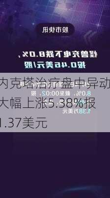 内克塔治疗盘中异动 大幅上涨5.38%报1.37美元-第1张图片-