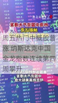 周五热门中概股普涨 纳斯达克中国金龙指数连续第四周攀升-第2张图片-