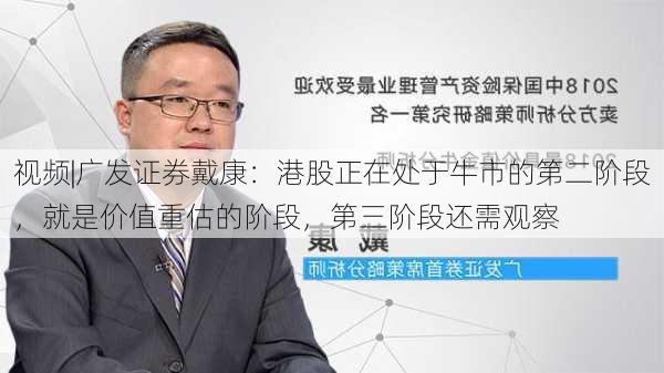 视频|广发证券戴康：港股正在处于牛市的第二阶段，就是价值重估的阶段，第三阶段还需观察-第2张图片-