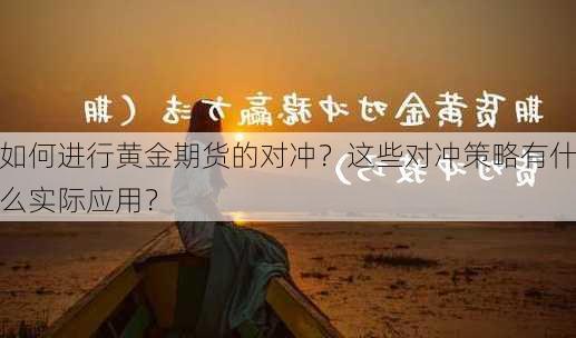 如何进行黄金期货的对冲？这些对冲策略有什么实际应用？-第3张图片-