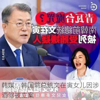 韩媒：韩国前总统文在寅女儿因涉酒驾被立案-第1张图片-