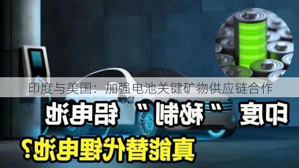 印度与美国：加强电池关键矿物供应链合作