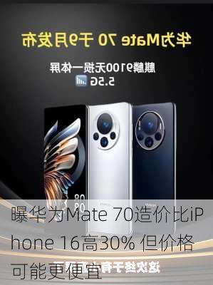 曝华为Mate 70造价比iPhone 16高30% 但价格可能更便宜-第3张图片-