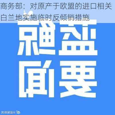 商务部：对原产于欧盟的进口相关白兰地实施临时反倾销措施-第2张图片-