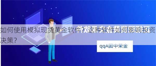 如何使用模拟现货黄金软件？这种软件如何影响投资决策？-第2张图片-