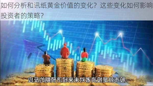 如何分析和讯纸黄金价值的变化？这些变化如何影响投资者的策略？-第1张图片-