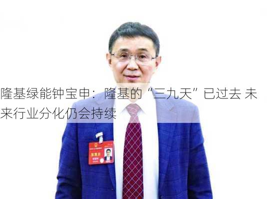 隆基绿能钟宝申：隆基的“三九天”已过去 未来行业分化仍会持续-第2张图片-