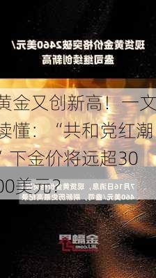 黄金又创新高！一文读懂：“共和党红潮”下金价将远超3000美元？-第2张图片-