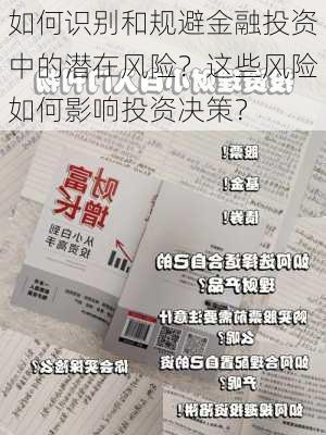 如何识别和规避金融投资中的潜在风险？这些风险如何影响投资决策？-第1张图片-