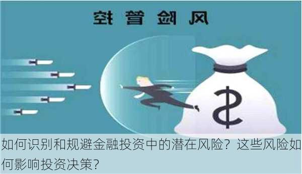 如何识别和规避金融投资中的潜在风险？这些风险如何影响投资决策？-第3张图片-