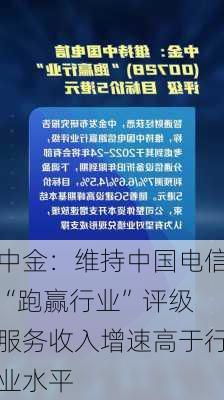 中金：维持中国电信“跑赢行业”评级 服务收入增速高于行业水平